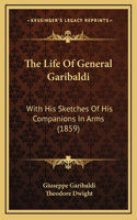 The Life Of General Garibaldi: With His Sketches Of His Companions In Arms (1859)