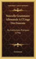 Nouvelle Grammaire Allemande A L'Usage Des Francois: Ou Institutions Pratiques (1796)(French)