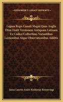 Legum Regis Canuti Magni Quas Anglis Olim Dedit Versionem Antiquam Latinam Ex Codice Colbertino, Variantibus Lectionibus Atque Observationibus Additis