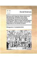 Serious and Impartial Observations on the Blessings of Liberty and Peace. Addressed to Persons of All Parties. Inviting Them Also to Enter Into That G: (English)