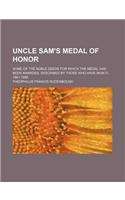 Uncle Sam's Medal of Honor; Some of the Noble Deeds for Which the Medal Has Been Awarded, Described by Those Who Have Won It, 1861-1866