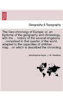 Geo-Chronolgy of Europe; Or, an Epitome of the Geography and Chronology, with the ... History of the Several Kingdoms ... Comprised in That Quarter of the World, Adapted to the Capacities of Children ... Map... on Which Is Described the Chronolog