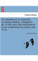 On Obedience to Authority; Involving Relation, Obligation, All, of the Very First Importance, to Be Understood by Every One of Us.
