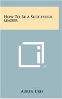 How To Be A Successful Leader