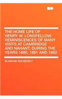 The Home Life of Henry W. Longfellow. Reminiscences of Many Visits at Cambridge and Nahant, During the Years 1880, 1881 and 1882