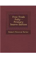 Free-Trade Folly - Primary Source Edition: (English)