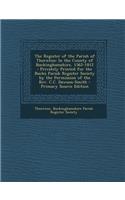 The Register of the Parish of Thornton: In the County of Buckinghamshire, 1562-1812: Privately Printed for the Bucks Parish Register Society by the Permission of the REV. C.C. Dawson-Smith: (English)