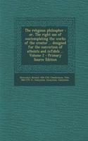 The Religious Philospher: Or, the Right Use of Contemplating the Works of the Creator ... Designed for the Conviction of Atheists and Infidels ... Volume 2 - Primary Source Edition