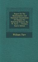 Report on the Nomenclature and Statistical Classification of Diseases for Statistical Returns. [By W. Farr]....