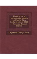 Historia de La Instruccion Publica En Puerto Rico Hasta El Ano de 1898 - Primary Source Edition