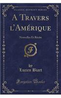 A Travers l'Amï¿½rique: Nouvelles Et Rï¿½cits (Classic Reprint)