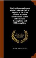 The Posthumous Papers of the Pickwick Club. a Reprint of the First Edition, with the Illustrations, and an Introduction, Biographical and Bibliographical