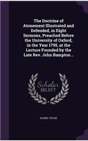 The Doctrine of Atonement Illustrated and Defended, in Eight Sermons, Preached Before the University of Oxford, in the Year 1795, at the Lecture Founded by the Late REV. John Bampton ..