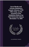 List of Books and Articles Relating to Samuel Johnson, 1709-1784, Comp. on the Occasion of the Exhibition Held at the Yale University Library, November 1-6, 1909