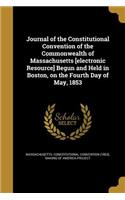 Journal of the Constitutional Convention of the Commonwealth of Massachusetts [electronic Resource] Begun and Held in Boston, on the Fourth Day of May, 1853