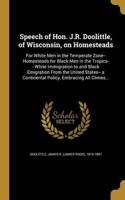 Speech of Hon. J.R. Doolittle, of Wisconsin, on Homesteads: For White Men in the Temperate Zone-- Homesteads for Black Men in the Tropics-- White Immigration to and Black Emigration from the United States-- A Continental Policy, Embracing All Clime