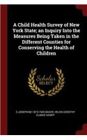 A Child Health Survey of New York State; An Inquiry Into the Measures Being Taken in the Different Counties for Conserving the Health of Children