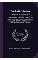 Fur Seal Arbitration: Proceedings Of The Tribunal Of Arbitration, Convened At Paris, Under The Treaty Between The United States ... And Great Britain, Concluded At Washin