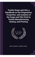 Textile Soaps and Oils; a Handbook on the Preparation, Properties, and Analysis of the Soaps and Oils Used in Textile Manufacturing, Dyeing, and Printing