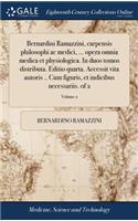Bernardini Ramazzini, Carpensis Philosophi AC Medici, ... Opera Omnia Medica Et Physiologica. in Duos Tomos Distributa. Editio Quarta. Accessit Vita Autoris .. Cum Figuris, Et Indicibus Necessariis. of 2; Volume 2