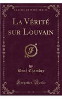 La Vï¿½ritï¿½ Sur Louvain (Classic Reprint)
