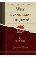 Why Evangelize the Jews? (Classic Reprint)