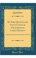 M. Fabii Quintiliani Institutionum Oratoriarum Liber Decimus: Commentario Perpetuo Scholarum in Usum (Classic Reprint)
