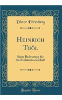 Heinrich ThÃ¶l: Seine Bedeutung FÃ¼r Die Rechtswissenschaft (Classic Reprint)