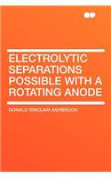Electrolytic Separations Possible with a Rotating Anode
