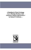 Handbook of Stock Exchange Laws Affecting Members, their Customers, Brokers and investors / by Samuel P. Goldman ...