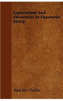 Explorations And Adventures In Equatorial Africa;