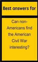 Best Answers for Can Non-Americans Find the American Civil War Interesting?