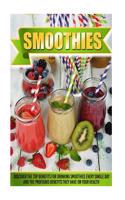 Smoothies: Discover the Top Benefits for Drinking Smoothies Every Single Day and the Profound Benefits They Have on Your Health