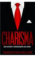 Charisma: Die Kunst Anziehend Zu Sein - Wie Sie Menschen in Ihren Bann Ziehen Und Einen Bleibenden Eindruck Hinterlassen