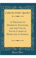 A Treatise on Domestic Economy, for the Use of Young Ladies at Home and at School (Classic Reprint)