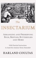 Insectarium - Collecting, Arranging and Preserving Bugs, Beetles, Butterflies and More - With Practical Instructions to Assist the Amateur Home Naturalist