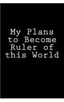 My Plans to Become Ruler of this World: A 6 x 9 Lined Journal(Diary, Notebook)