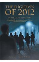 The Fugitives of 2012: We Are All Fugitives Now: A Handbook for Surviving the Coming Collision Between God and Man