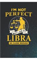 I'm Not Perfect But I Am A Libra So Close Enough