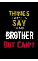 Things I Want to Say to My Brother But Can't " Notebook Funny Gift: Lined Notebook / Journal Gift, 110 Pages, 6x9, Soft Cover, Matte Finish