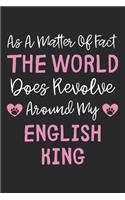 As A Matter Of Fact The World Does Revolve Around My English King