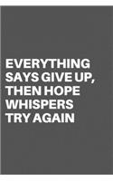 Everything Says Give Up, Then Hope Whispers Try Again