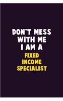 Don't Mess With Me, I Am A Fixed Income Specialist: 6X9 Career Pride 120 pages Writing Notebooks