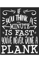 If You Think A Minute Is Fast You've Never Done A Plank: Funny Fitness Workout Sarcastic Planking Exercise Composition Notebook 100 College Ruled Pages Journal Diary