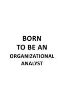 Born To Be An Organizational Analyst: Unique Organizational Analyst Notebook, Organizational Analysis Journal Gift, Diary, Doodle Gift or Notebook - 6 x 9 Compact Size, 109 Blank Lined P