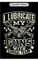 Composition Notebook: I Lubricate My Guns With Liberal Tears Journal/Notebook Blank Lined Ruled 6x9 100 Pages