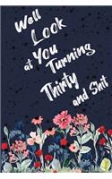 Well Look at You Turning Thirty and Shit: Funny 30th Birthday Sarcastic Gag Gift. Floral Flower Vintage Look Cute 30 Birthday Gift For Girls, Men, Women, Kids. 100 Pages 6 by 9 inch Decorati