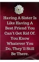 Having A Sister Is Like Having A Best Friend You Can't Get Rid Of. You Know Whatever You Do, They'll Still Be There.