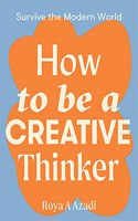 How to Be a Creative Thinker: (Survive the Modern World)
