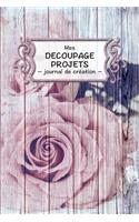 Mes decoupage projets: Journal de création I 6x9 I 120 pages I Journal créatif pour vos projets de décou page I Idée cadeau bricolage